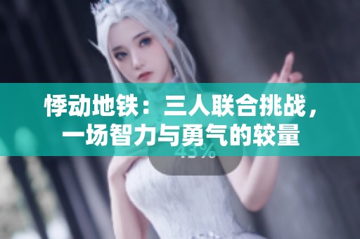 悸动地铁：三人联合挑战，一场智力与勇气的较量