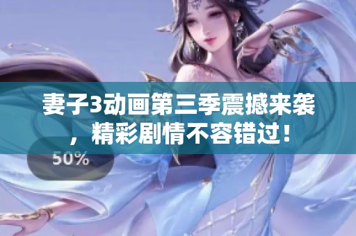 妻子3动画第三季震撼来袭，精彩剧情不容错过！