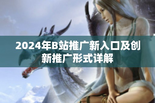 2024年B站推广新入口及创新推广形式详解