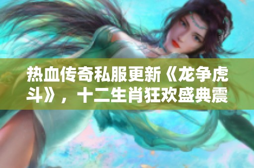 热血传奇私服更新《龙争虎斗》，十二生肖狂欢盛典震撼来袭