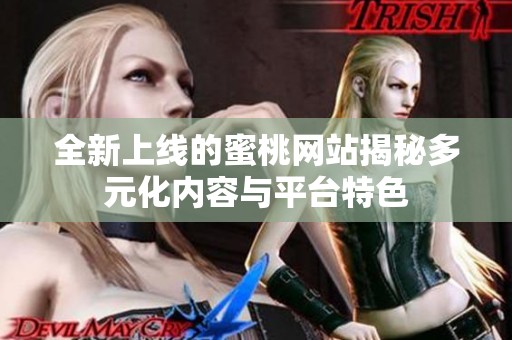 全新上线的蜜桃网站揭秘多元化内容与平台特色