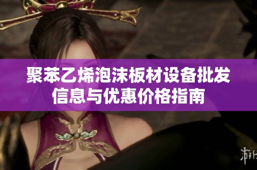 聚苯乙烯泡沫板材设备批发信息与优惠价格指南