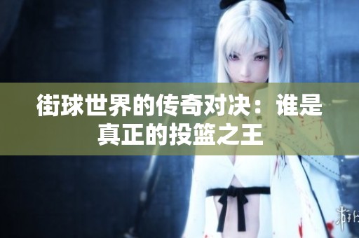 街球世界的传奇对决：谁是真正的投篮之王