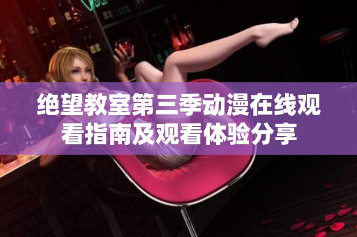 绝望教室第三季动漫在线观看指南及观看体验分享