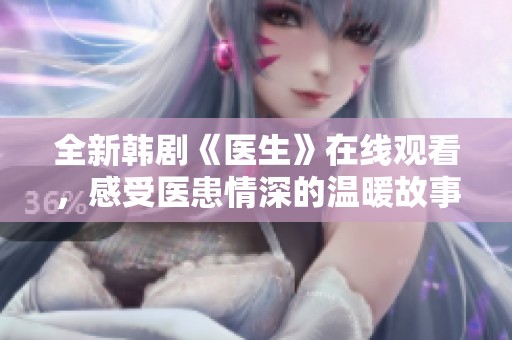 全新韩剧《医生》在线观看，感受医患情深的温暖故事