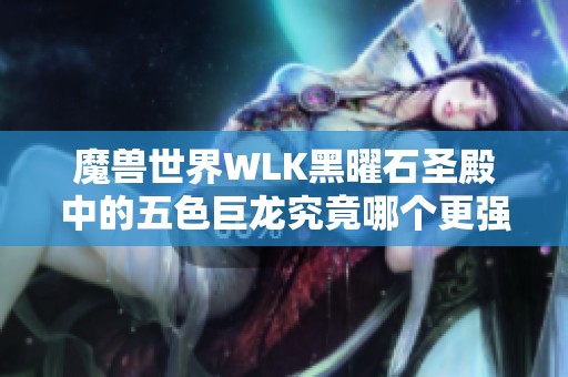 魔兽世界WLK黑曜石圣殿中的五色巨龙究竟哪个更强悍