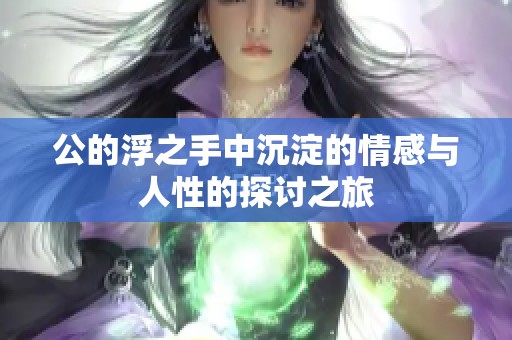 公的浮之手中沉淀的情感与人性的探讨之旅