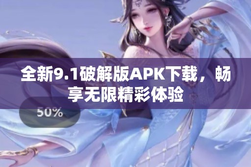 全新9.1破解版APK下载，畅享无限精彩体验