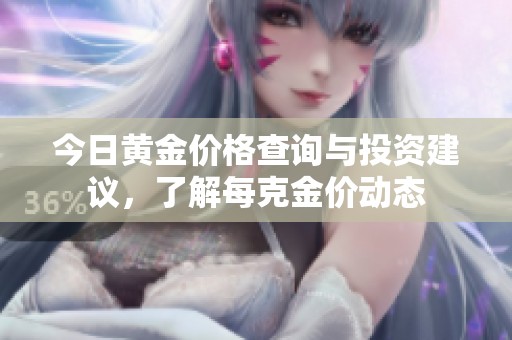 今日黄金价格查询与投资建议，了解每克金价动态