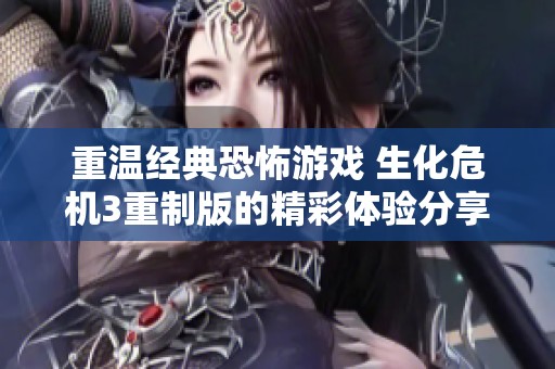重温经典恐怖游戏 生化危机3重制版的精彩体验分享