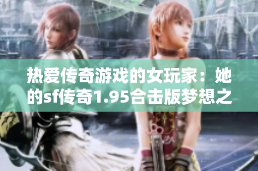 热爱传奇游戏的女玩家：她的sf传奇1.95合击版梦想之旅