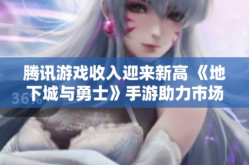 腾讯游戏收入迎来新高 《地下城与勇士》手游助力市场腾飞