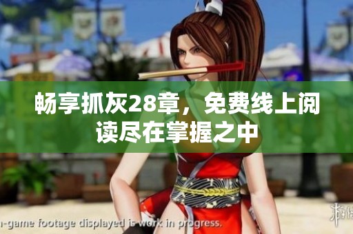 畅享抓灰28章，免费线上阅读尽在掌握之中