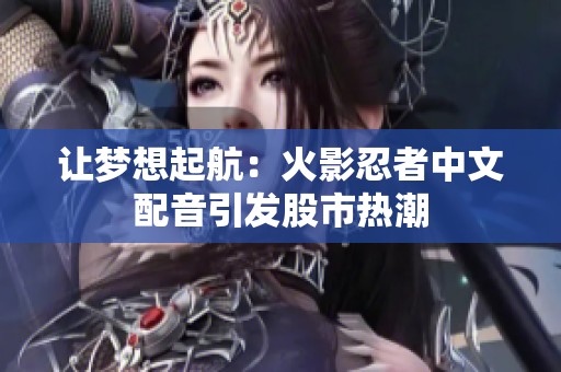 让梦想起航：火影忍者中文配音引发股市热潮