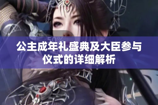公主成年礼盛典及大臣参与仪式的详细解析