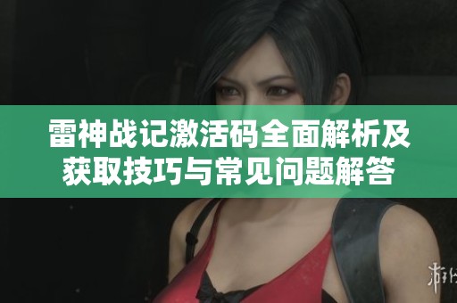 雷神战记激活码全面解析及获取技巧与常见问题解答