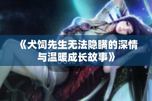 《犬饲先生无法隐瞒的深情与温暖成长故事》