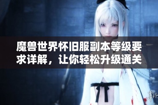 魔兽世界怀旧服副本等级要求详解，让你轻松升级通关