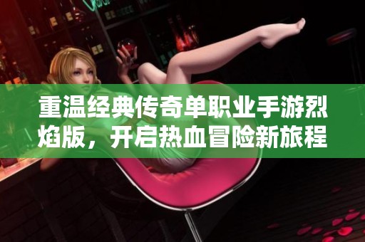 重温经典传奇单职业手游烈焰版，开启热血冒险新旅程