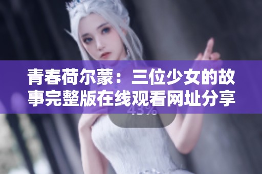 青春荷尔蒙：三位少女的故事完整版在线观看网址分享