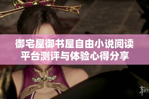 御宅屋御书屋自由小说阅读平台测评与体验心得分享
