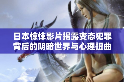 日本惊悚影片揭露变态犯罪背后的阴暗世界与心理扭曲