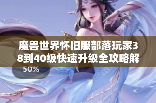 魔兽世界怀旧服部落玩家38到40级快速升级全攻略解析