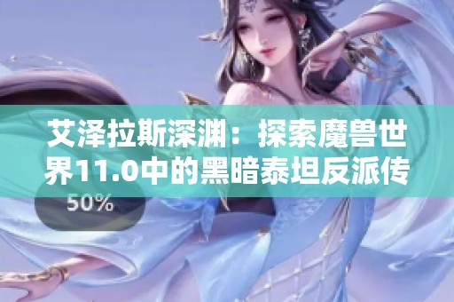 艾泽拉斯深渊：探索魔兽世界11.0中的黑暗泰坦反派传说