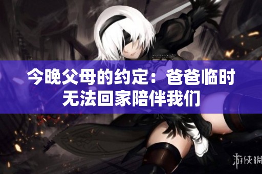 今晚父母的约定：爸爸临时无法回家陪伴我们