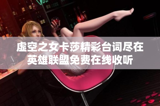 虚空之女卡莎精彩台词尽在英雄联盟免费在线收听