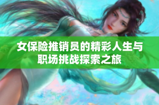 女保险推销员的精彩人生与职场挑战探索之旅