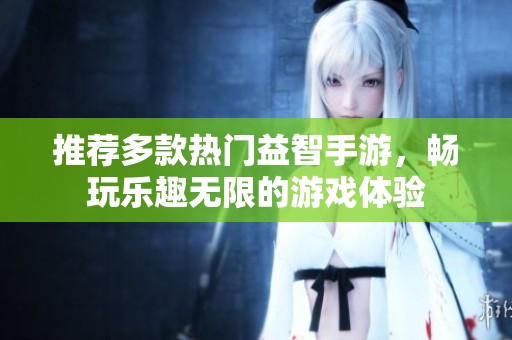 推荐多款热门益智手游，畅玩乐趣无限的游戏体验