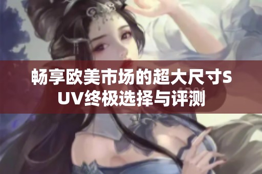 畅享欧美市场的超大尺寸SUV终极选择与评测