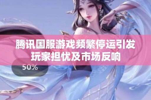 腾讯国服游戏频繁停运引发玩家担忧及市场反响
