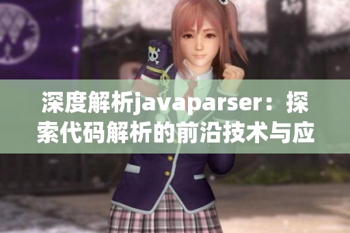 深度解析javaparser：探索代码解析的前沿技术与应用