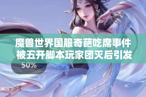 魔兽世界国服奇葩吃席事件 被五开脚本玩家团灭后引发点赞热潮