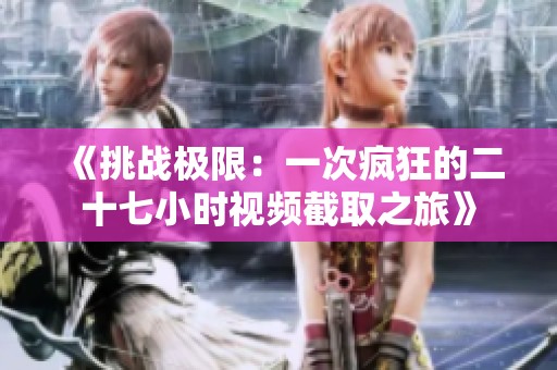 《挑战极限：一次疯狂的二十七小时视频截取之旅》