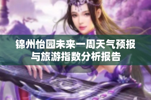 锦州怡园未来一周天气预报与旅游指数分析报告