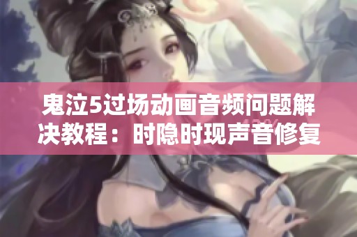 鬼泣5过场动画音频问题解决教程：时隐时现声音修复方法