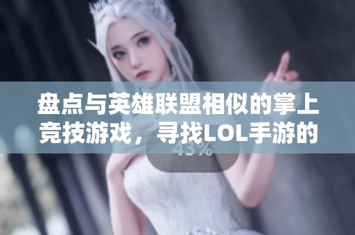 盘点与英雄联盟相似的掌上竞技游戏，寻找LOL手游的替代选择