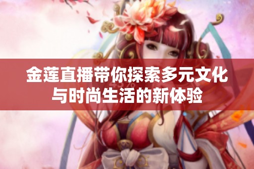 金莲直播带你探索多元文化与时尚生活的新体验