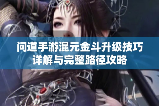问道手游混元金斗升级技巧详解与完整路径攻略