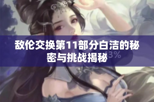 敌伦交换第11部分白洁的秘密与挑战揭秘