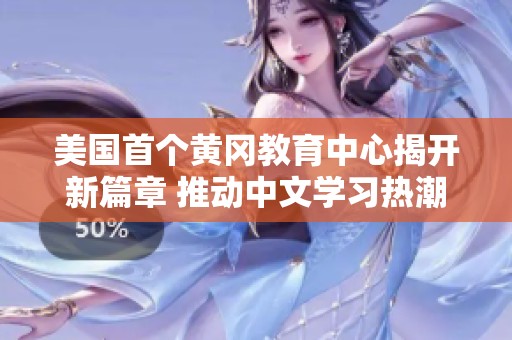 美国首个黄冈教育中心揭开新篇章 推动中文学习热潮