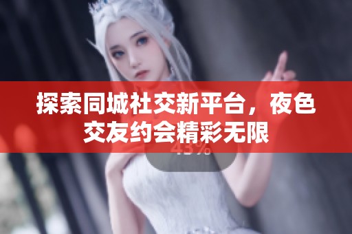 探索同城社交新平台，夜色交友约会精彩无限