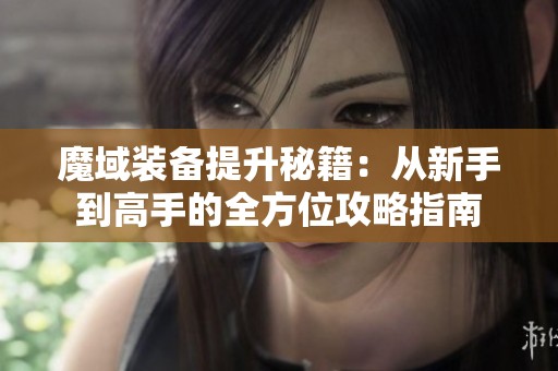 魔域装备提升秘籍：从新手到高手的全方位攻略指南