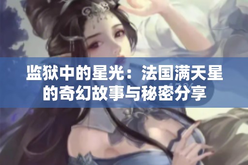 监狱中的星光：法国满天星的奇幻故事与秘密分享