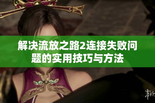 解决流放之路2连接失败问题的实用技巧与方法