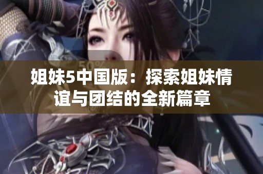 姐妹5中国版：探索姐妹情谊与团结的全新篇章