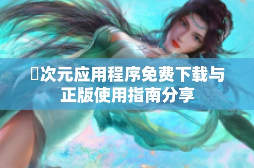 囧次元应用程序免费下载与正版使用指南分享